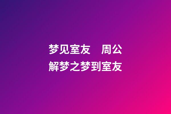 梦见室友　周公解梦之梦到室友